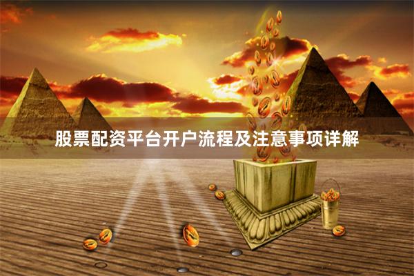 股票配资平台开户流程及注意事项详解