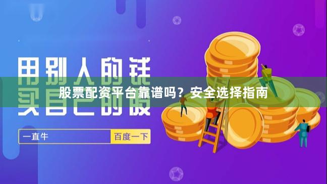 股票配资平台靠谱吗？安全选择指南