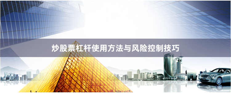 炒股票杠杆使用方法与风险控制技巧