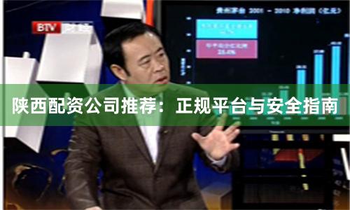 陕西配资公司推荐：正规平台与安全指南