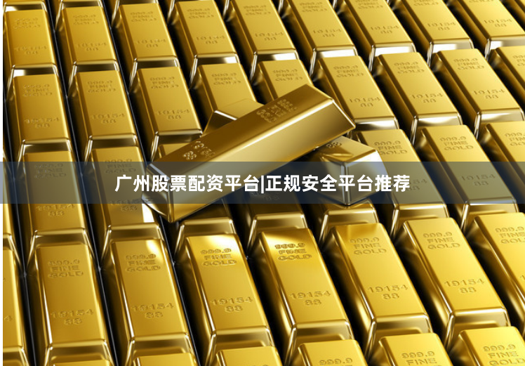 广州股票配资平台|正规安全平台推荐