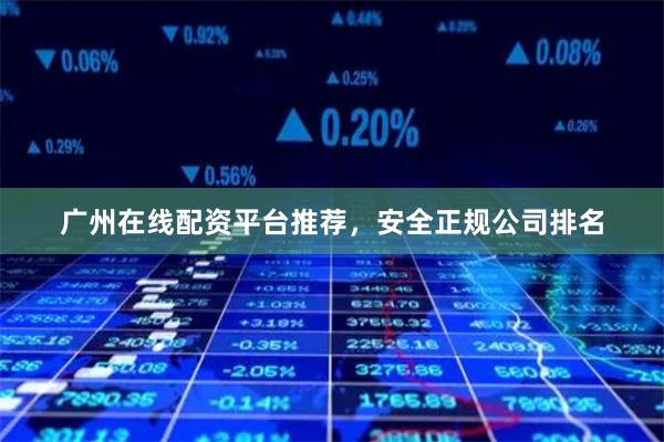 广州在线配资平台推荐，安全正规公司排名