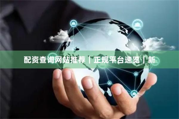 配资查询网站推荐｜正规平台速览｜新