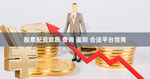 股票配资资质 查询 鉴别 合法平台指南