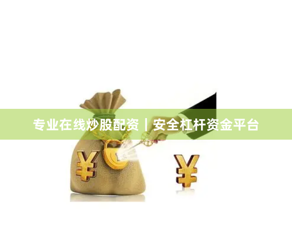 专业在线炒股配资|安全杠杆资金平台