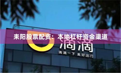 耒阳股票配资：本地杠杆资金渠道