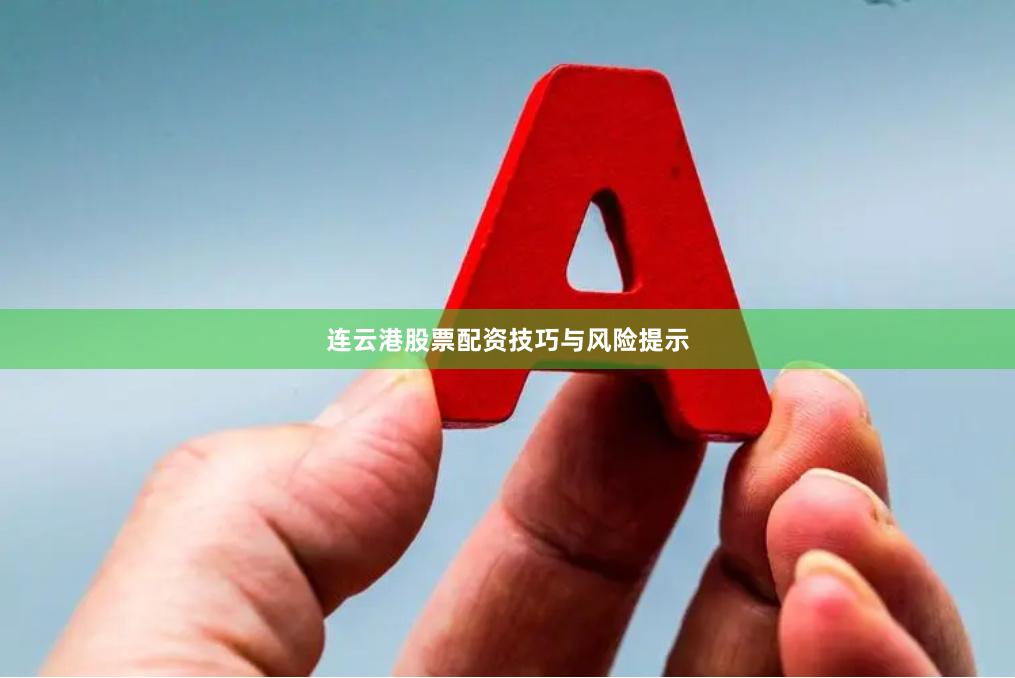 连云港股票配资技巧与风险提示