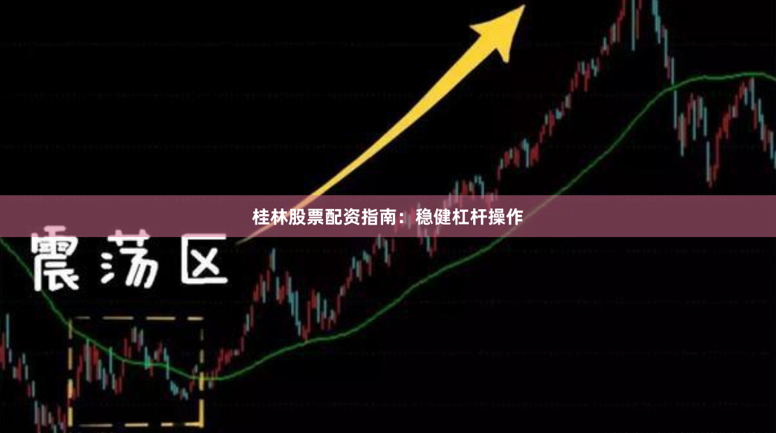 桂林股票配资指南：稳健杠杆操作