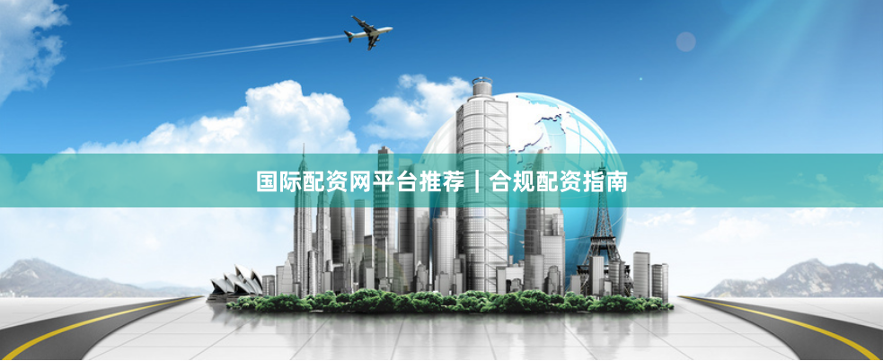 国际配资网平台推荐｜合规配资指南