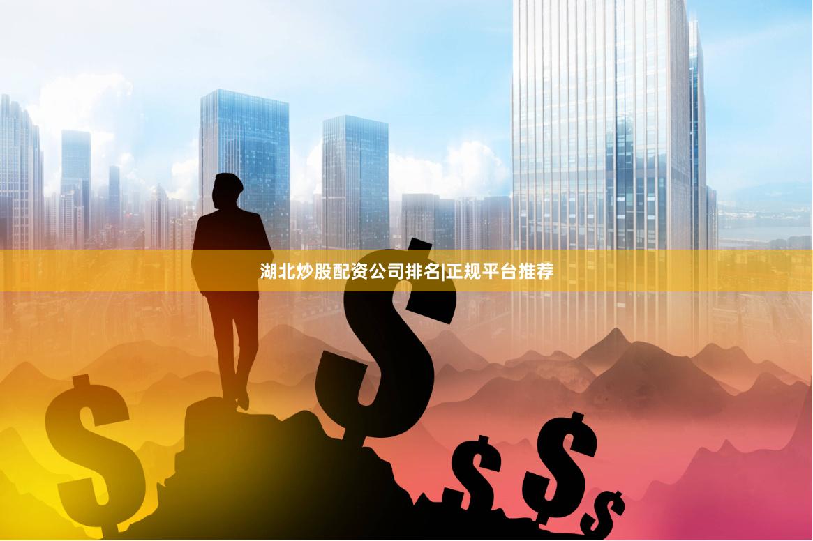 湖北炒股配资公司排名|正规平台推荐