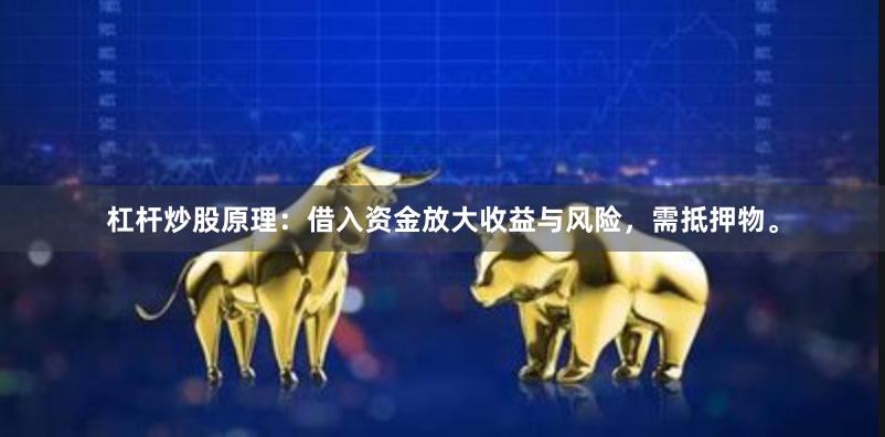 杠杆炒股原理：借入资金放大收益与风险，需抵押物。