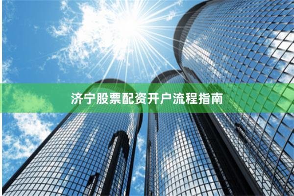 济宁股票配资开户流程指南
