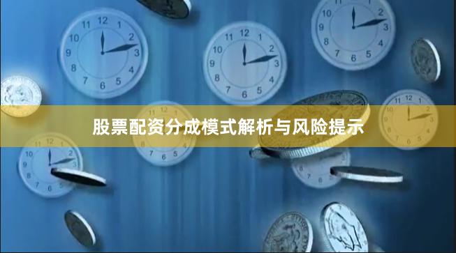 股票配资分成模式解析与风险提示