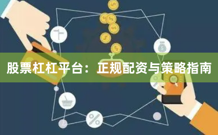 股票杠杠平台：正规配资与策略指南
