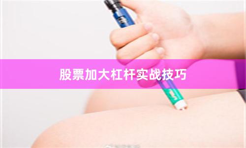 股票加大杠杆实战技巧