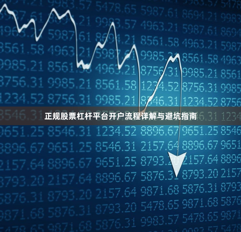 正规股票杠杆平台开户流程详解与避坑指南