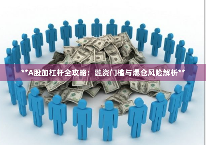 **A股加杠杆全攻略：融资门槛与爆仓风险解析**