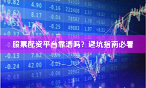 股票配资平台靠谱吗？避坑指南必看